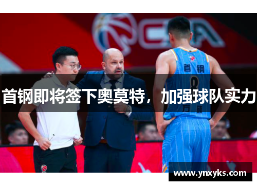首钢即将签下奥莫特，加强球队实力